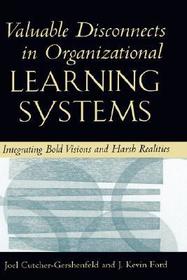 Valuable Disconnects in Organizational Learning Systems: Integrating Bold Visions and Harsh Realities