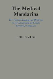 The Medical Mandarins: The French Academy of Medicine in the Nineteenth and Early Twentieth Centuries