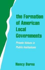 The Formation of American Local Governments: Private Values in Public Institutions The Formation of American Local Governments: Private Values in Public Institutions