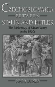 Czechoslovakia between Stalin and Hitler: The Diplomacy of Edvard Benes in the 1930s