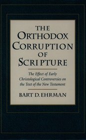 The Orthodox Corruption of Scripture: The Effect of Early Christological Controversies on the Text of the New Testament