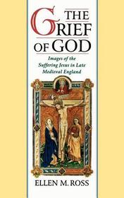 The Grief of God: Images of the Suffering Jesus in Late Medieval England