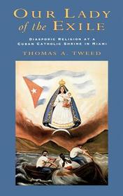 Our Lady of the Exile: Diasporic Religion at a Cuban Catholic Shrine in Miami Our Lady of the Exile: Diasporic Religion at a Cuban Catholic Shrine in Miami