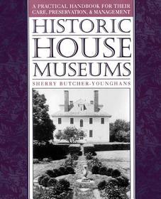 Historic House Museums: A Practical Handbook for Their Care, Preservation and Management