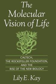 The Molecular Vision of Life: Caltech, The Rockefeller Foundation, and the Rise of the New Biology