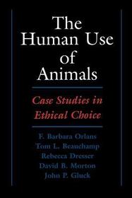 The Human Use of Animals: Case Studies in Ethical Choice