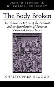 The Body Broken: The Calvinist Doctrine of the Eucharist and the Symbolization of Power in Sixteenth-Century France