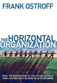 The Horizontal Organization: What the Organization of the Future Looks Like and How It Delivers Value to Customers The Horizontal Organization: What the Organization of the Future Looks Like and How It Delivers Value to Customers