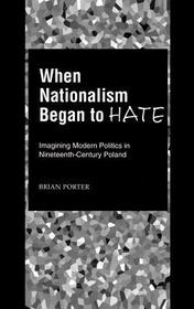 When Nationalism Began to Hate: Imagining Modern Politics in Nineteenth-Century Poland