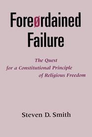 Foreordained Failure: The Quest for a Constitutional Principle of Religious Freedom Foreordained Failure: The Quest for a Constitutional Principle of Religious Freedom