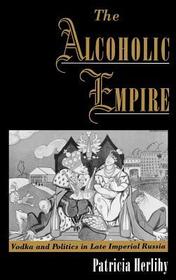 The Alcoholic Empire: Vodka and Politics in Late Imperial Russia
