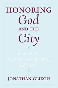 Honoring God and the City: Music at the Venetian Confraternities, 1260-1807