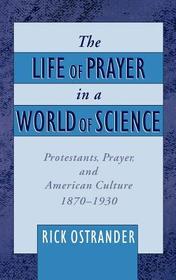 The Life of Prayer in a World of Science: Protestants, Prayer, and American Culture, 1870-1930