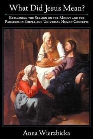 What Did Jesus Mean?: Explaining the Sermon on the Mount and the Parables in Simple and Universal Human Concepts