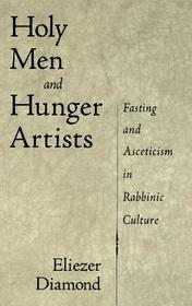 Holy Men and Hunger Artists: Fasting and Asceticism in Rabbinic Culture