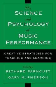 The Science and Psychology of Music Performance: Creative Strategies for Teaching and Learning