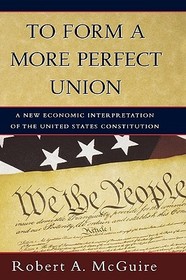 To Form a More Perfect Union: A New Economic Interpretation of United States Constitution To Form a More Perfect Union: A New Economic Interpretation of United States Constitution
