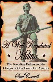 A Well-Regulated Militia: The Founding Fathers and the Origins of Gun Control in America