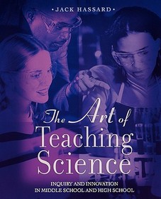 The Art of Teaching Science: Inquiry and Innovation in Middle School and High School