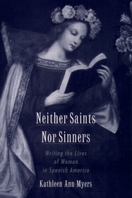 Neither Saints Nor Sinners: Writing the Lives of Women in Spanish America Neither Saints Nor Sinners: Writing the Lives of Women in Spanish America