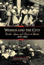 Women and the city: Gender, Space, and Power in Boston, 1870-1940 Women and the city: Gender, Space, and Power in Boston, 1870-1940