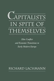 Capitalists in Spite of Themselves: Elite Conflict and Economic Transitions in Early Modern Europe