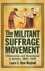 The Militant Suffrage Movement: Citizenship and Resistance in Britain, 1860-1930