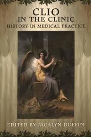 Clio in the Clinic: Doctors' stories of using history in medical practice