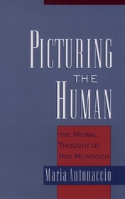 Picturing the Human: The Moral Thought of Iris Murdoch