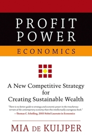 Profit Power Economics: A New Competitive Strategy for Creating Sustainable Wealth