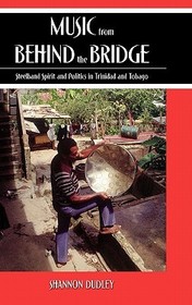 Music from behind the Bridge: Steelband Aesthetics and Politics in Trinidad and Tobago