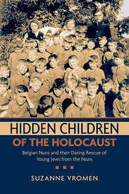 Hidden Children of the Holocaust: Belgian Nuns and Their Daring Rescue of Young Jews from the Nazis