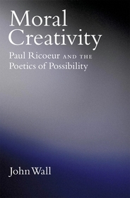 Moral Creativity: Paul Ricoeur and the Poetics of Possibility