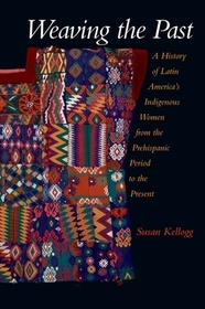 Weaving the Past: A History of Latin America's Indigenous Women from the Prehispanic Period to the Present