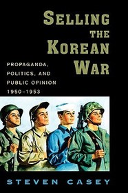 Selling the Korean War: Propaganda, Politics, and Public Opinion in the United States, 1950-1953