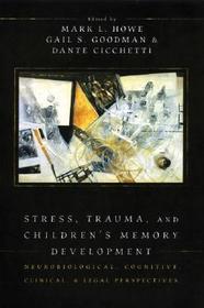 Stress, Trauma, and Children's Memory Development: Neurobiological, cognitive, clinical and legal perspectives