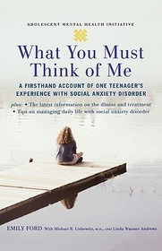 What You Must Think of Me: A Firsthand Account of One Teenager's Experience with Social Anxiety Disorder