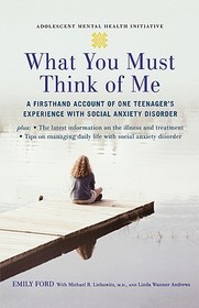 What You Must Think of Me: A Firsthand Account of One Teenager's Experience with Social Anxiety Disorder