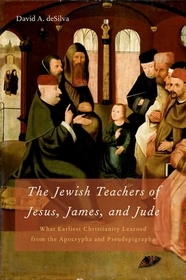 The Jewish Teachers of Jesus, James, and Jude: What Earliest Christianity Learned from the Apocrypha and Pseudepigrapha