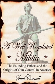 A Well-Regulated Militia: The Founding Fathers and the Origins of Gun Control in America