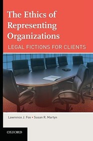 The Ethics of Representing Organizations: Legal Fictions for Clients