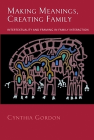 Making Meanings, Creating Family: Intertextuality and Framing in Family Interaction