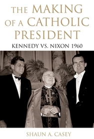 The Making of a Catholic President: Kennedy vs. Nixon 1960
