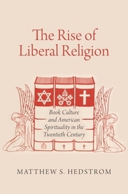 The Rise of Liberal Religion: Book Culture and American Spirituality in the Twentieth Century