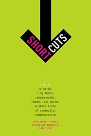 Short Cuts: A Guide to Oaths, Ring Tones, Ransom Notes, Famous Last Words, and Other Forms of Minimalist Communication