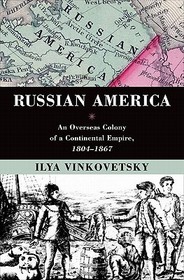 Russian America: An Overseas Colony of a Continental Empire, 1804-1867