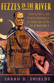Fezzes in the River: Identity Politics and European Diplomacy in the Middle East on the Eve of World War II Fezzes in the River: Identity Politics and European Diplomacy in the Middle East on the Eve of World War II