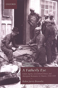 A Fatherly Eye – Indian Agents, Government Power, and Aboriginal Resistance in Ontario, 1918–1939: Indian Agents, Government Power, and Aboriginal Resistance in Ontario, 1918-1939 A Fatherly Eye – Indian Agents, Government Power, and Aboriginal Resistance in Ontario, 1918–1939: Indian Agents, Government Power, and Aboriginal Resistance in Ontario, 1918-1939