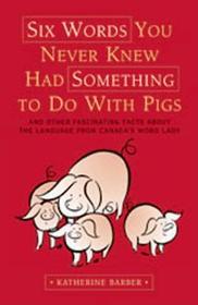 Six Words You Never Knew Had Something To Do With Pigs: And Other Fascinating Facts about the Language From Canada's Word Lady