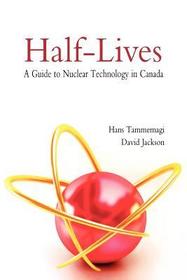 Half-Lives: The Canadian Guide to Nuclear Technology in Canada